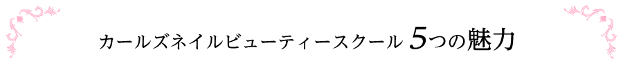 カールズネイルビューティースクール　５つの魅力